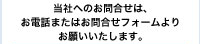 当社へのお問い合わせはお電話またはお問い合わせフォームよりお願い致します。